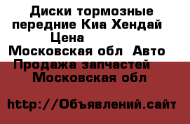 Диски тормозные передние Киа-Хендай › Цена ­ 8 100 - Московская обл. Авто » Продажа запчастей   . Московская обл.